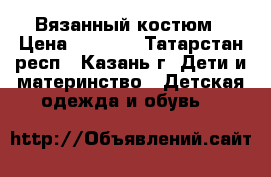 Вязанный костюм › Цена ­ 1 500 - Татарстан респ., Казань г. Дети и материнство » Детская одежда и обувь   